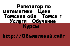 Репетитор по математике › Цена ­ 300 - Томская обл., Томск г. Услуги » Обучение. Курсы   